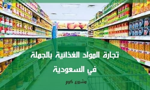 مشروع بيع مواد غذائية بالجملة في السعودية