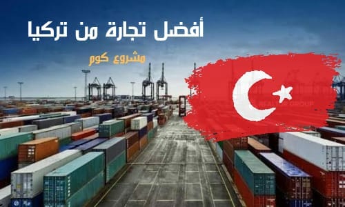 أفضل تجارة من تركيا أفضل البضائع للاستيراد من تركيا التجارة من تركيا